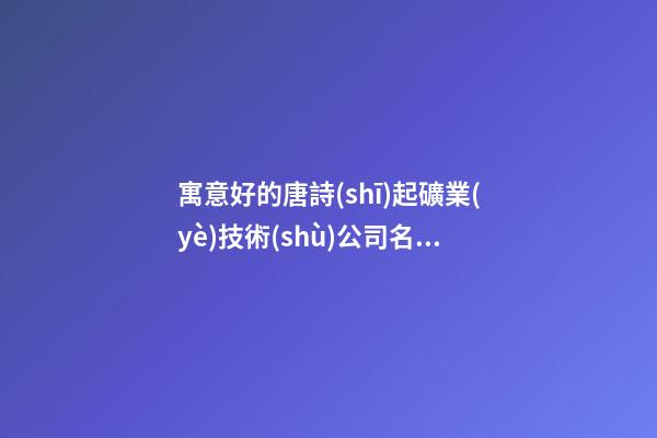 寓意好的唐詩(shī)起礦業(yè)技術(shù)公司名稱 如此取含義好-第1張-公司起名-玄機(jī)派